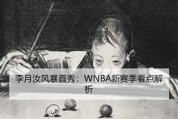 李月汝风暴首秀：WNBA新赛季看点解析